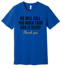 Load image into Gallery viewer, 'We Will Call You When Your Dog is Ready' Dog Groomer's T-Shirt