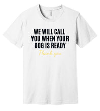 Load image into Gallery viewer, 'We Will Call You When Your Dog is Ready' Dog Groomer's T-Shirt