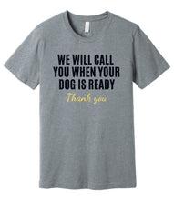 Load image into Gallery viewer, &#39;We Will Call You When Your Dog is Ready&#39; Dog Groomer&#39;s T-Shirt
