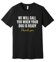 Load image into Gallery viewer, &#39;We Will Call You When Your Dog is Ready&#39; Dog Groomer&#39;s T-Shirt
