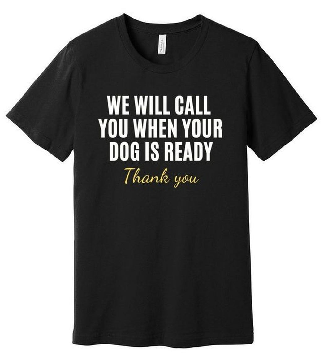 'We Will Call You When Your Dog is Ready' Dog Groomer's T-Shirt