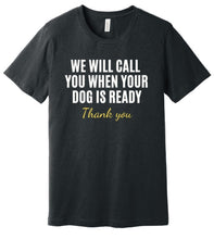 Load image into Gallery viewer, &#39;We Will Call You When Your Dog is Ready&#39; Dog Groomer&#39;s T-Shirt
