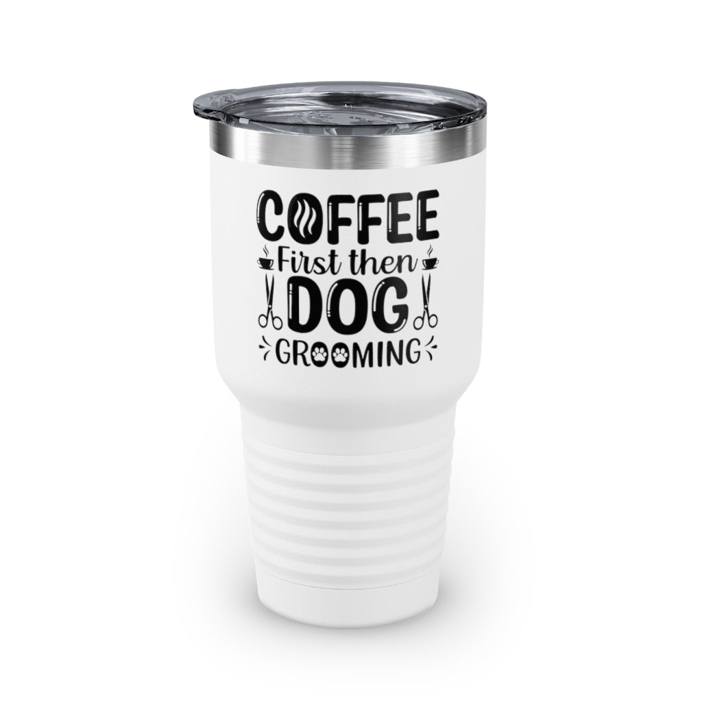 'Coffee First Then Dog Grooming' - 30 oz Ringneck Tumbler